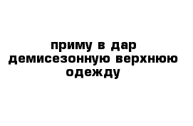 приму в дар демисезонную верхнюю одежду 